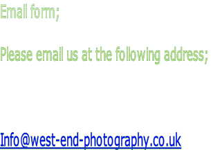 Email form;

Please email us at the following address;



Info@west-end-photography.co.uk